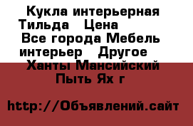 Кукла интерьерная Тильда › Цена ­ 3 000 - Все города Мебель, интерьер » Другое   . Ханты-Мансийский,Пыть-Ях г.